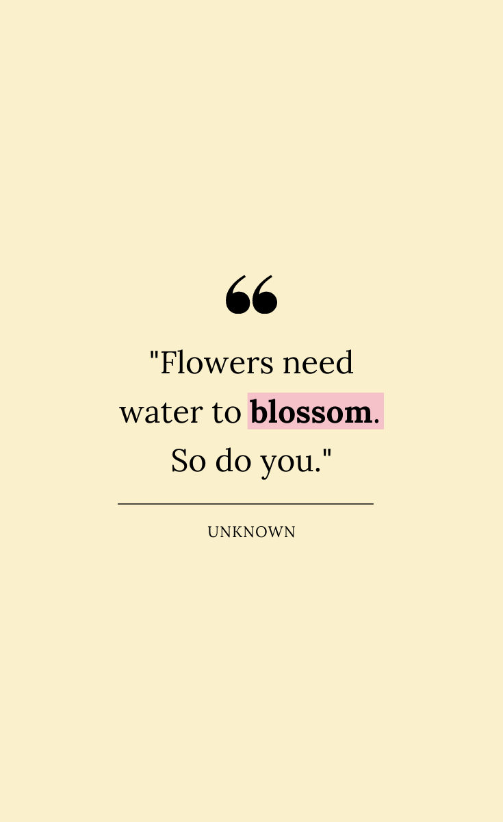 41 Self Care Quotes Flowers need water to blossom